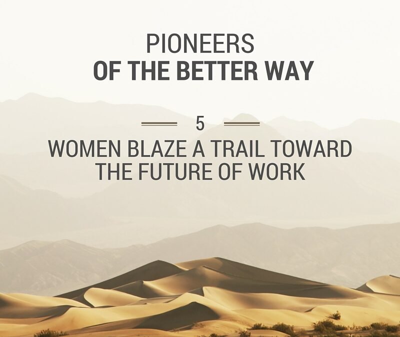 Pioneers of the Better Way: 5 Women Blaze a Trail Toward the Future of Work