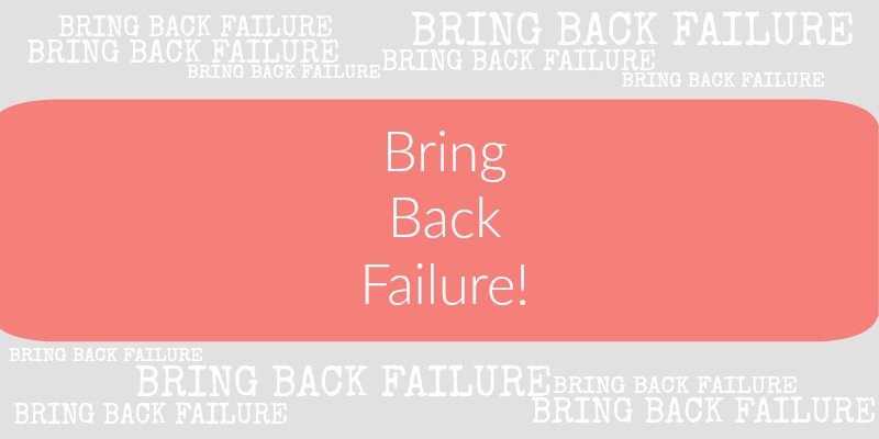 Bring Back Failure!